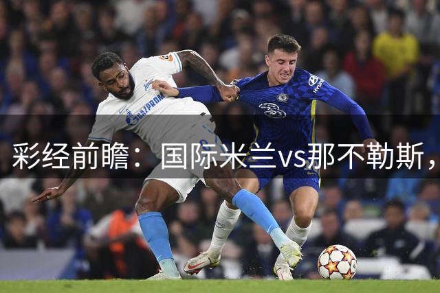 彩经前瞻：国际米兰vs那不勒斯，看好蓝黑军团主场小胜