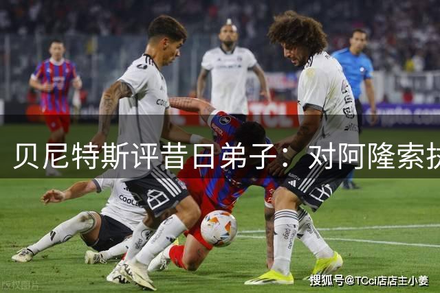 贝尼特斯评昔日弟子：对阿隆索执教不意外 惊讶阿韦洛亚转型